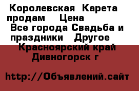 Королевская  Карета   продам! › Цена ­ 300 000 - Все города Свадьба и праздники » Другое   . Красноярский край,Дивногорск г.